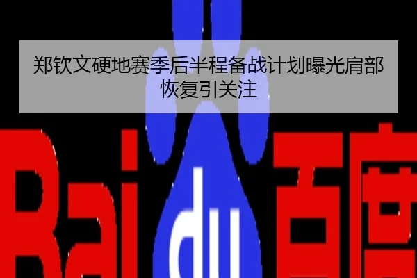 郑钦文硬地赛季后半程备战计划曝光肩部恢复引关注